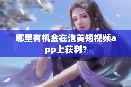哪里有機(jī)會在泡芙短視頻app上獲利？