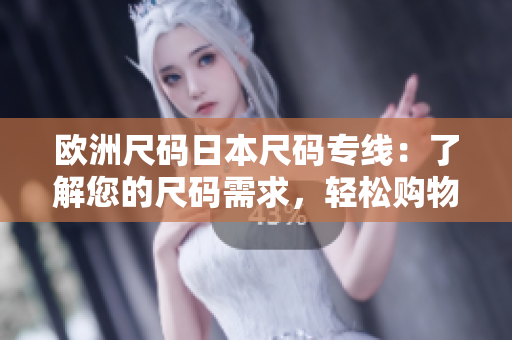 歐洲尺碼日本尺碼專線：了解您的尺碼需求，輕松購物指南