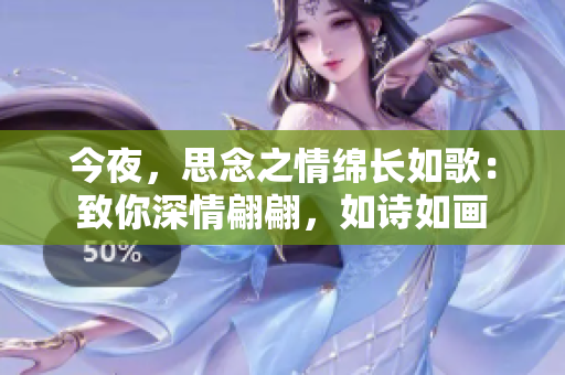 今夜，思念之情綿長如歌：致你深情翩翩，如詩如畫