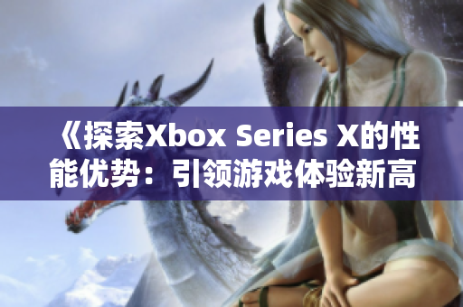 《探索Xbox Series X的性能優(yōu)勢：引領(lǐng)游戲體驗(yàn)新高度》