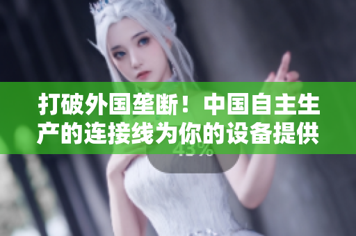 打破外國壟斷！中國自主生產(chǎn)的連接線為你的設備提供穩(wěn)定連接