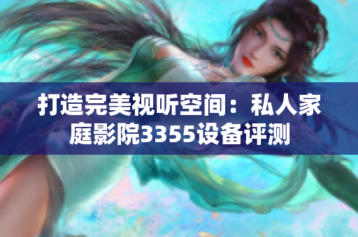 打造完美視聽空間：私人家庭影院3355設(shè)備評測