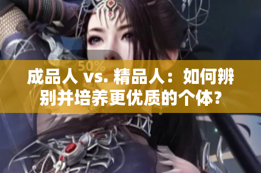 成品人 vs. 精品人：如何辨別并培養(yǎng)更優(yōu)質(zhì)的個體？
