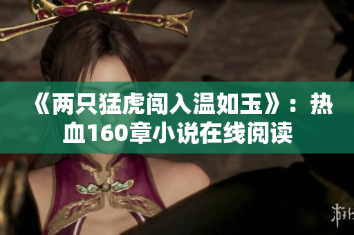 《兩只猛虎闖入溫如玉》：熱血160章小說在線閱讀