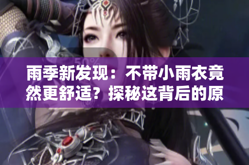 雨季新發(fā)現(xiàn)：不帶小雨衣竟然更舒適？探秘這背后的原因