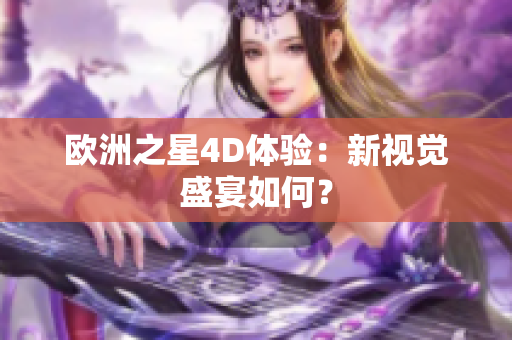 歐洲之星4D體驗(yàn)：新視覺盛宴如何？
