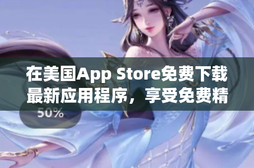 在美國App Store免費(fèi)下載最新應(yīng)用程序，享受免費(fèi)精彩體驗(yàn)