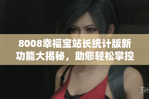 8008幸福寶站長統(tǒng)計版新功能大揭秘，助您輕松掌控網(wǎng)站數(shù)據(jù)