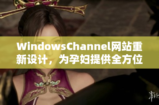 WindowsChannel網(wǎng)站重新設(shè)計(jì)，為孕婦提供全方位的生產(chǎn)信息