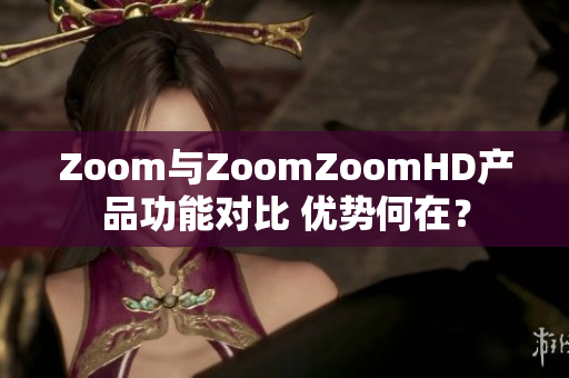 Zoom與ZoomZoomHD產(chǎn)品功能對比 優(yōu)勢何在？