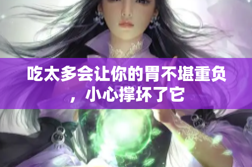 吃太多會讓你的胃不堪重負(fù)，小心撐壞了它
