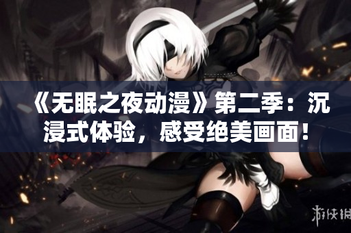 《無眠之夜動漫》第二季：沉浸式體驗，感受絕美畫面！