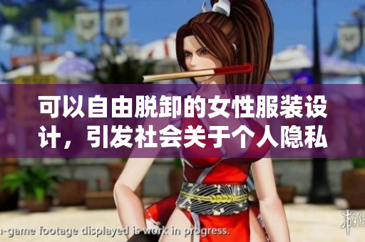 可以自由脫卸的女性服裝設(shè)計，引發(fā)社會關(guān)于個人隱私和安全的討論