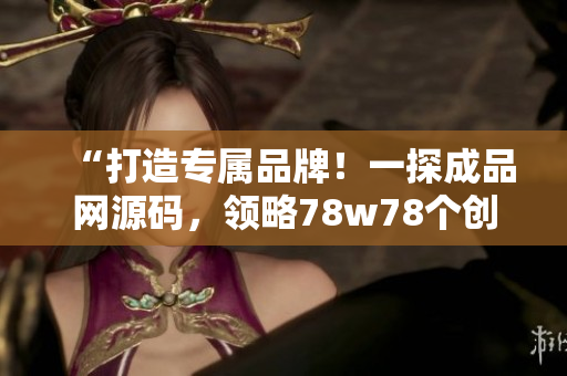 “打造專屬品牌！一探成品網(wǎng)源碼，領(lǐng)略78w78個創(chuàng)意靈感！”