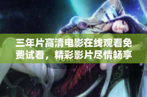 三年片高清電影在線觀看免費(fèi)試看，精彩影片盡情暢享
