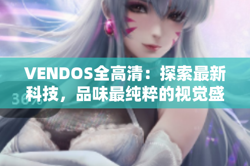 VENDOS全高清：探索最新科技，品味最純粹的視覺盛宴