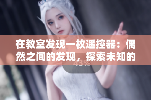 在教室發(fā)現(xiàn)一枚遙控器：偶然之間的發(fā)現(xiàn)，探索未知的奧秘