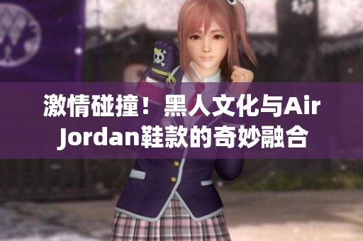 激情碰撞！黑人文化與Air Jordan鞋款的奇妙融合