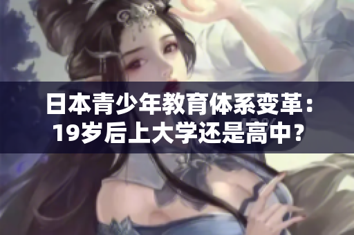 日本青少年教育體系變革：19歲后上大學(xué)還是高中？