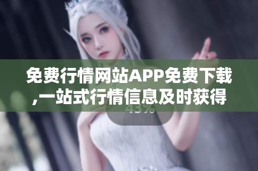 免費行情網(wǎng)站APP免費下載,一站式行情信息及時獲得