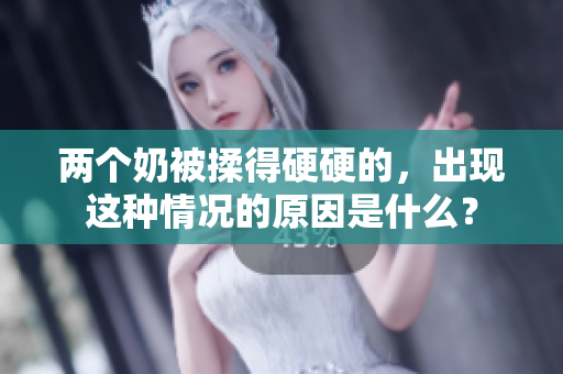 兩個奶被揉得硬硬的，出現(xiàn)這種情況的原因是什么？