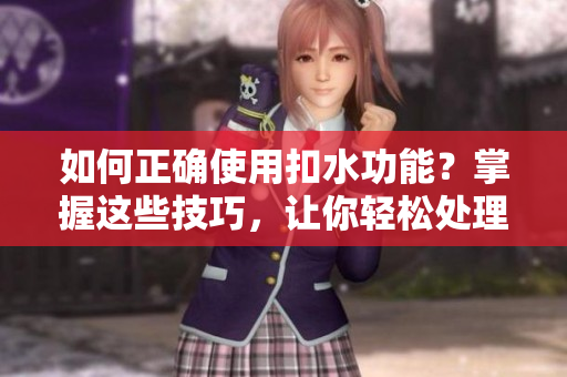 如何正確使用扣水功能？掌握這些技巧，讓你輕松處理多余水分