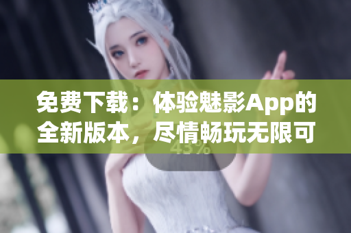 免費下載：體驗魅影App的全新版本，盡情暢玩無限可能！