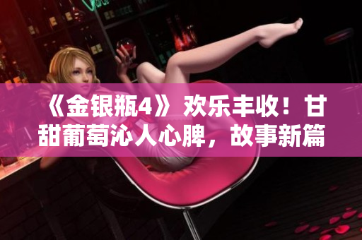 《金銀瓶4》 歡樂豐收！甘甜葡萄沁人心脾，故事新篇章引人入勝
