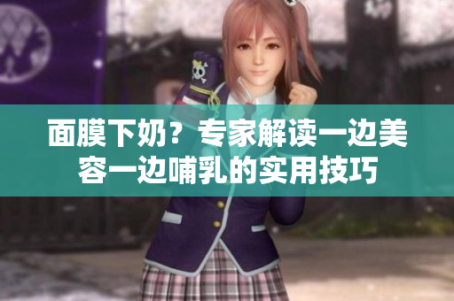面膜下奶？專家解讀一邊美容一邊哺乳的實用技巧