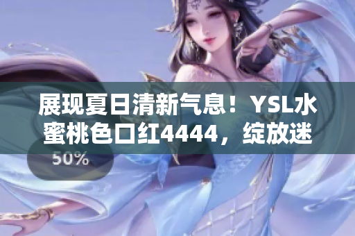 展現(xiàn)夏日清新氣息！YSL水蜜桃色口紅4444，綻放迷人魅力