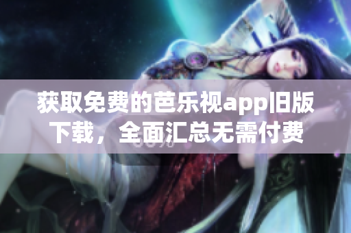 獲取免費的芭樂視app舊版下載，全面匯總無需付費