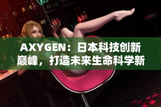 AXYGEN：日本科技創(chuàng)新巔峰，打造未來生命科學(xué)新紀(jì)元