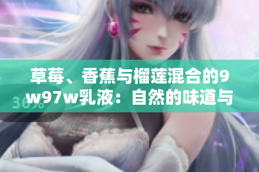 草莓、香蕉與榴蓮混合的9w97w乳液：自然的味道與奇妙的效果