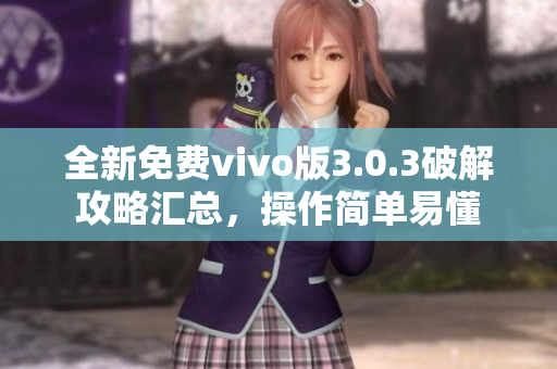 全新免費vivo版3.0.3破解攻略匯總，操作簡單易懂
