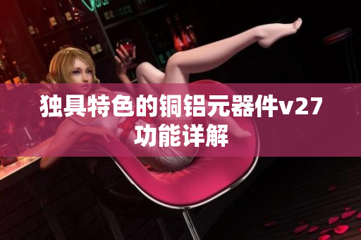 獨(dú)具特色的銅鋁元器件v27功能詳解