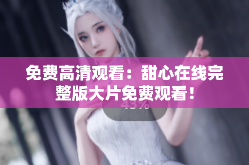 免費(fèi)高清觀看：甜心在線完整版大片免費(fèi)觀看！