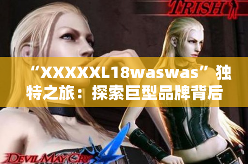 “XXXXXL18waswas”獨(dú)特之旅：探索巨型品牌背后的故事