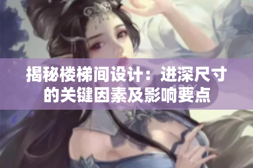 揭秘樓梯間設計：進深尺寸的關鍵因素及影響要點