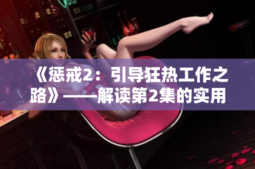 《懲戒2：引導(dǎo)狂熱工作之路》——解讀第2集的實(shí)用指南