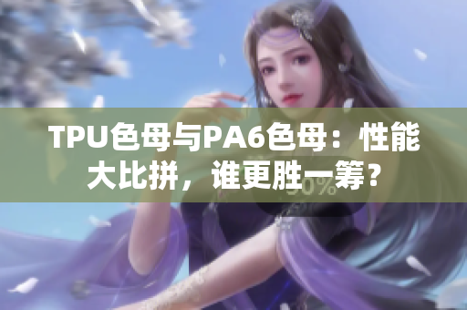 TPU色母與PA6色母：性能大比拼，誰更勝一籌？