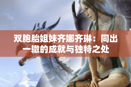 雙胞胎姐妹齊娜齊琳：同出一轍的成就與獨(dú)特之處