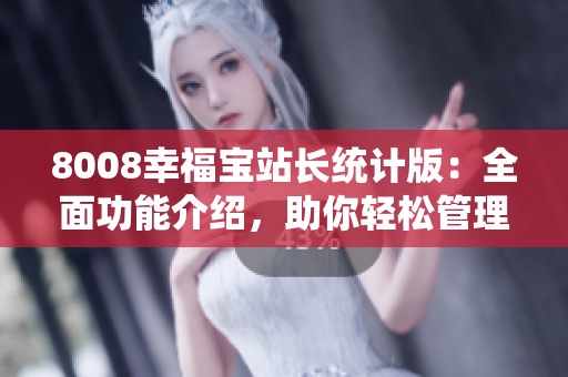 8008幸福寶站長(zhǎng)統(tǒng)計(jì)版：全面功能介紹，助你輕松管理網(wǎng)站。