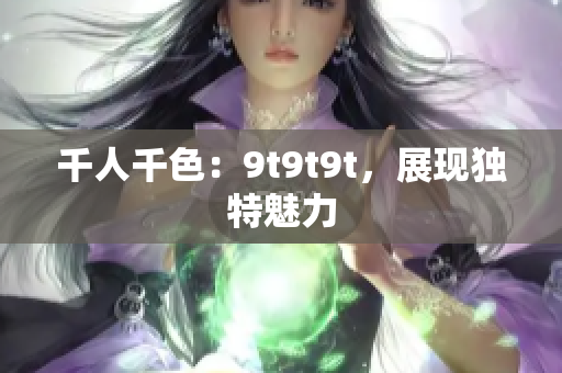 千人千色：9t9t9t，展現(xiàn)獨(dú)特魅力
