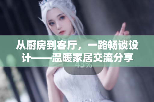 從廚房到客廳，一路暢談設計——溫暖家居交流分享