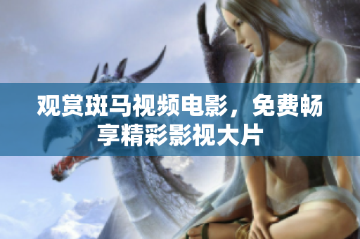 觀賞斑馬視頻電影，免費(fèi)暢享精彩影視大片