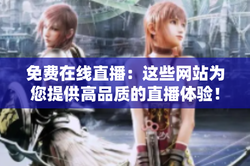 免費(fèi)在線直播：這些網(wǎng)站為您提供高品質(zhì)的直播體驗(yàn)！