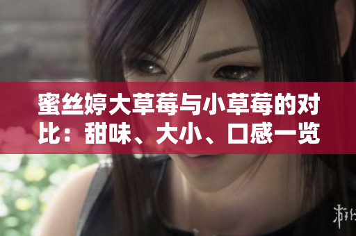 蜜絲婷大草莓與小草莓的對(duì)比：甜味、大小、口感一覽