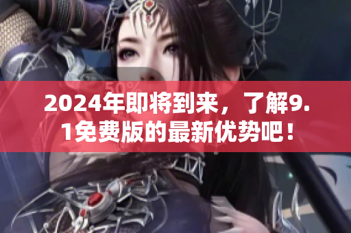 2024年即將到來，了解9.1免費(fèi)版的最新優(yōu)勢(shì)吧！