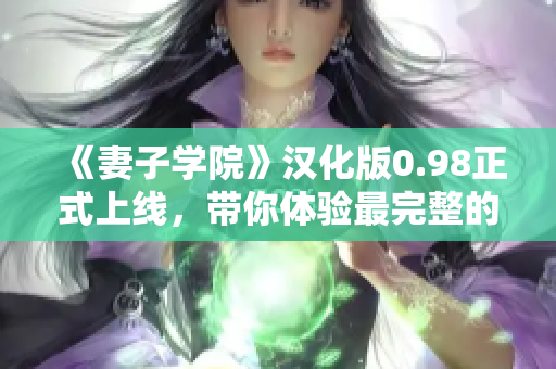 《妻子學(xué)院》漢化版0.98正式上線，帶你體驗(yàn)最完整的虛擬戀愛教育！