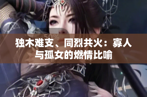 獨木難支、同烈共火：寡人與孤女的燃情比喻